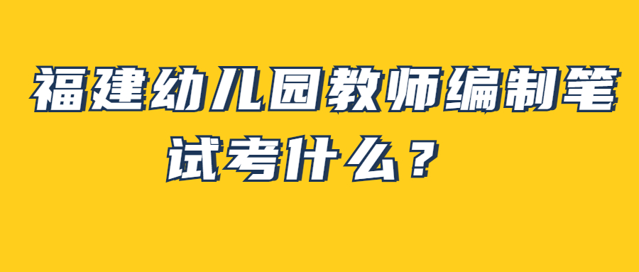 福建幼儿园教师编制笔试考什么?