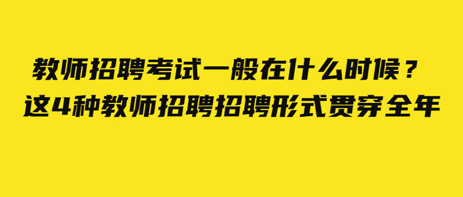 教师招聘考试一般在什么时候?这4种教师招聘招聘形式贯穿全年