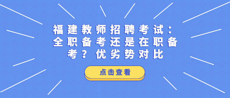 福建教师招聘考试:全职备考还是在职备考?优劣势对比