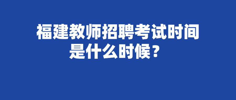 福建教师招聘考试时间是什么时候?