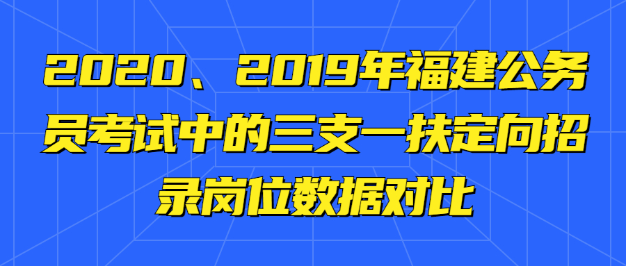 2020、2019年福建公务员考试中的三支一扶定向招录岗位数据对比