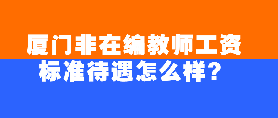 厦门非在编教师工资标准待遇怎么样?