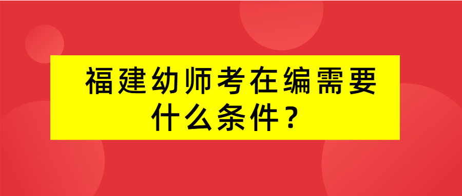 福建幼师考在编需要什么条件