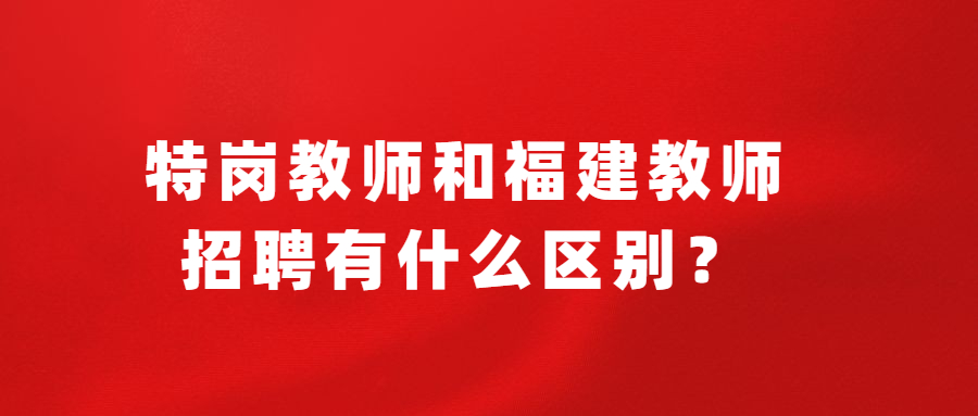 特岗教师和福建教师招聘有什么区别?