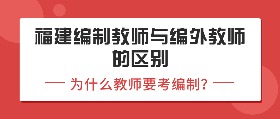福建编制教师与编外教师的区别,为什么教师要考编制?