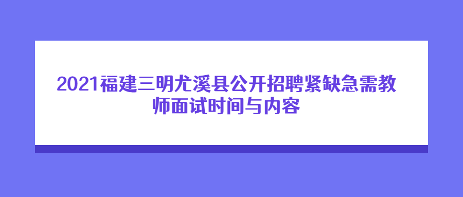 2021福建三明尤溪县公开招聘紧缺急需教师面试时间与内容