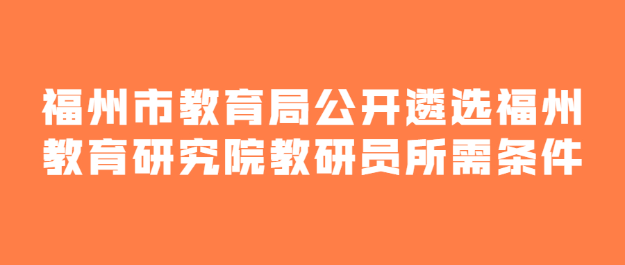 福州市教育局公开遴选福州教育研究院教研员所需条件