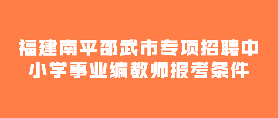 福建南平邵武市专项招聘中小学事业编教师报考条件