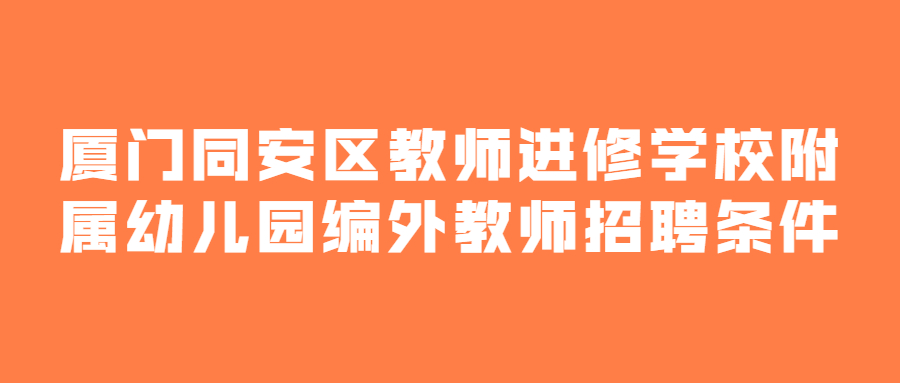 厦门同安区教师进修学校附属幼儿园编外教师招聘条件