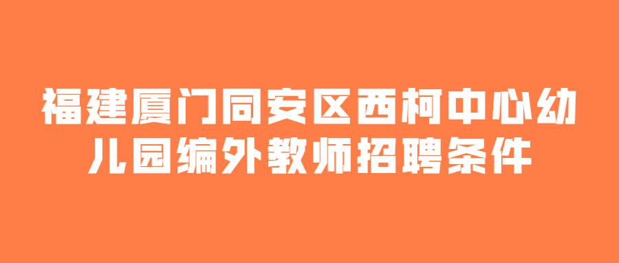 福建厦门同安区西柯中心幼儿园编外教师招聘条件