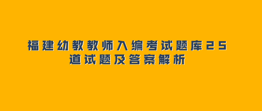 福建幼教教师入编考试题库25道试题及答案解析