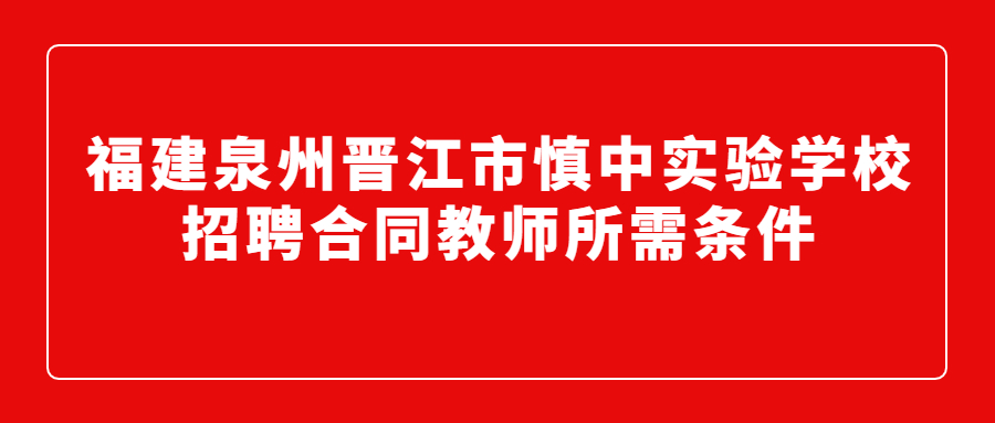 福建泉州晋江市慎中实验学校招聘合同教师所需条件