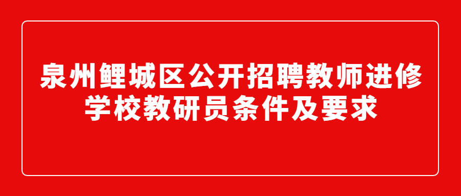 泉州鲤城区公开招聘教师进修学校教研员条件及要求