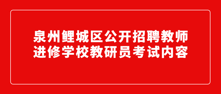 泉州鲤城区公开招聘教师进修学校教研员考试内容