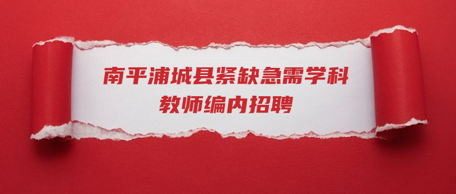 南平浦城县紧缺急需学科教师编内招聘