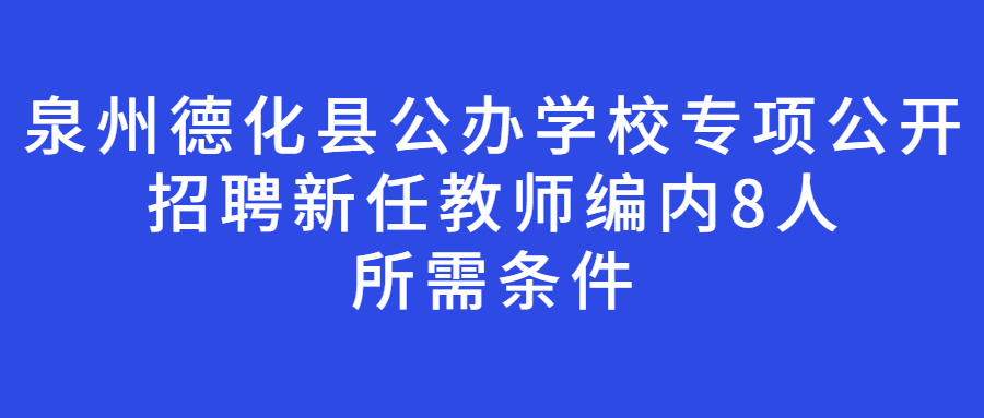 泉州德化县公办学校专项公开招聘新任教师编内8人所需条件