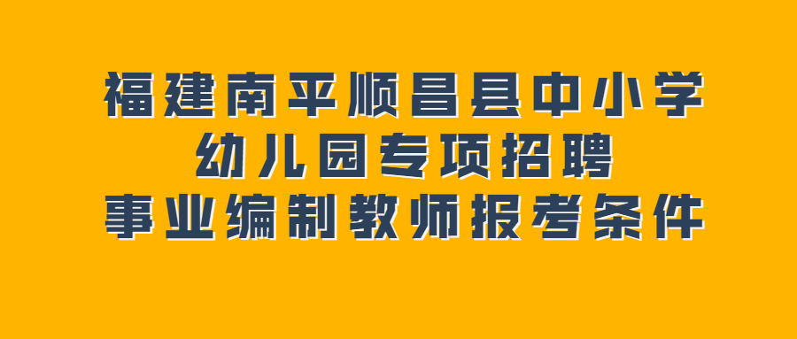 福建南平顺昌县中小学幼儿园专项招聘事业编制教师报考条件