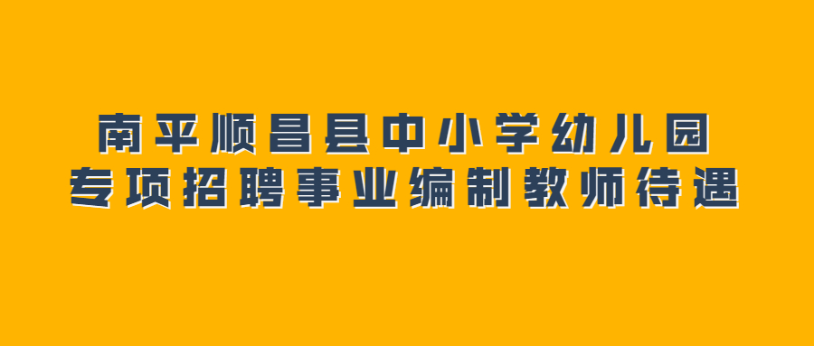 南平顺昌县中小学幼儿园专项招聘事业编制教师待遇