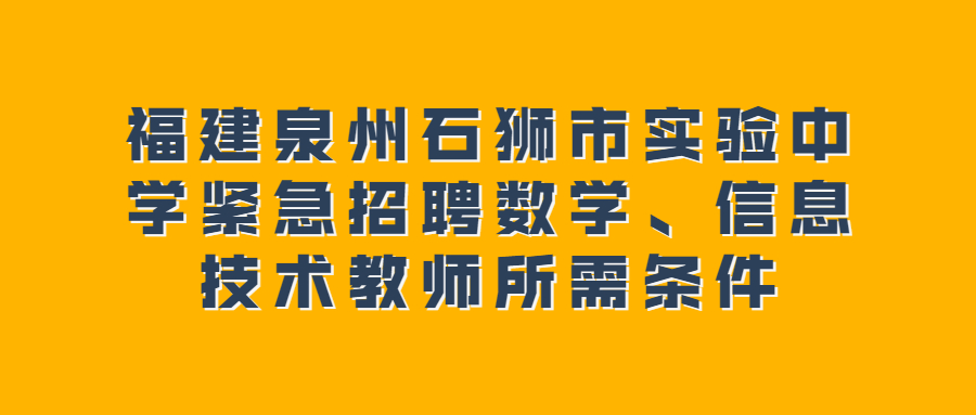 福建泉州石狮市实验中学紧急招聘数学、信息技术教师所需条件