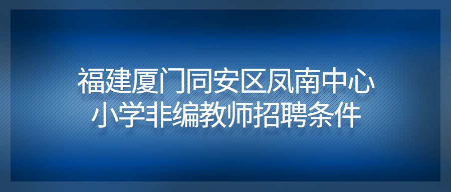 福建厦门同安区凤南中心小学非编教师招聘条件