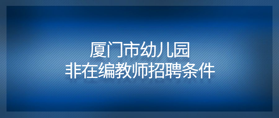 厦门市幼儿园非在编教师招聘条件